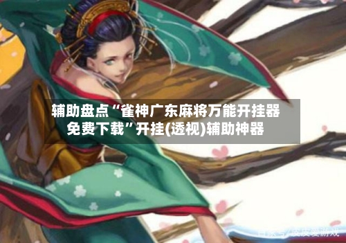 辅助盘点“雀神广东麻将万能开挂器免费下载”开挂(透视)辅助神器-第2张图片