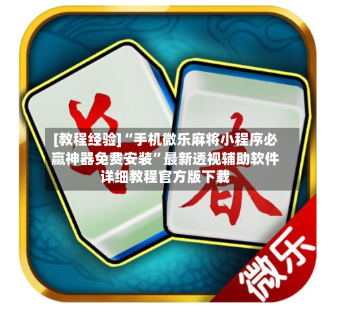 [教程经验]“手机微乐麻将小程序必赢神器免费安装”最新透视辅助软件详细教程官方版下载-第2张图片