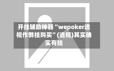 开挂辅助神器“wepoker透视作弊挂购买”(透视)其实确实有挂-第1张图片