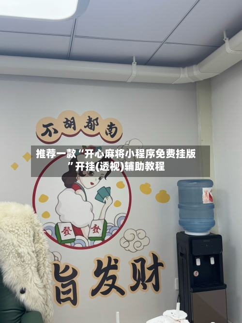 推荐一款“开心麻将小程序免费挂版”开挂(透视)辅助教程-第1张图片