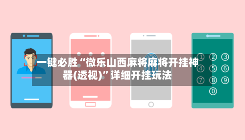 一键必胜“微乐山西麻将麻将开挂神器(透视)	”详细开挂玩法-第1张图片