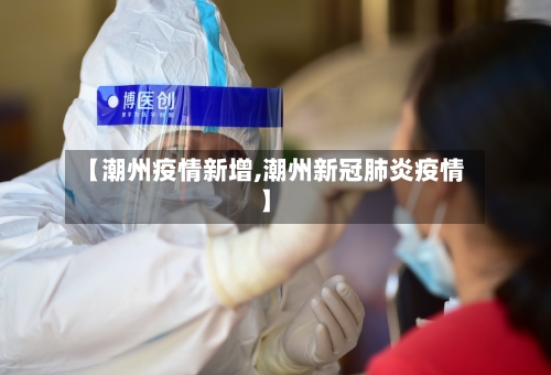 【潮州疫情新增,潮州新冠肺炎疫情】-第1张图片