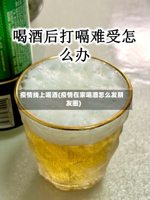 疫情线上喝酒(疫情在家喝酒怎么发朋友圈)-第2张图片