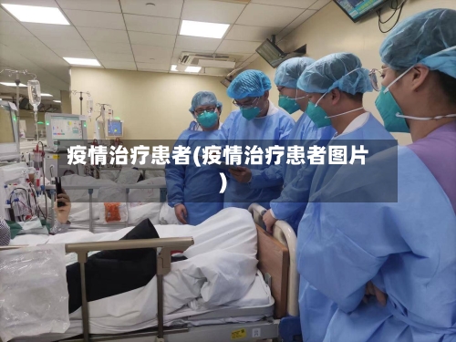 疫情治疗患者(疫情治疗患者图片)-第2张图片