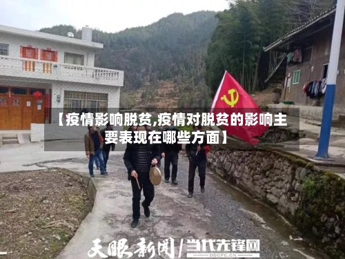 【疫情影响脱贫,疫情对脱贫的影响主要表现在哪些方面】-第1张图片