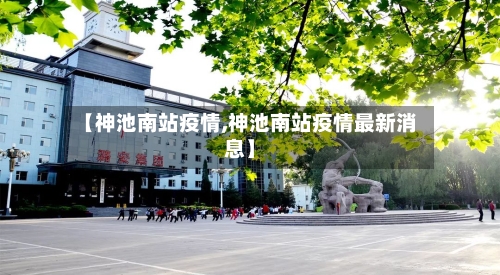 【神池南站疫情,神池南站疫情最新消息】-第3张图片