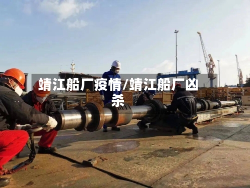 靖江船厂疫情/靖江船厂凶杀-第2张图片
