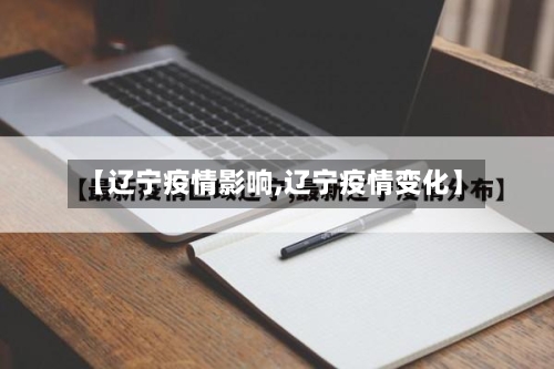 【辽宁疫情影响,辽宁疫情变化】-第3张图片