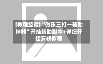 [教程经验]“微乐三打一辅助神器	”开挂辅助脚本+详细开挂安装教程-第2张图片