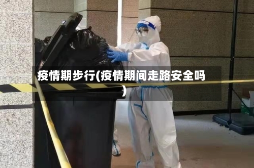 疫情期步行(疫情期间走路安全吗)-第1张图片