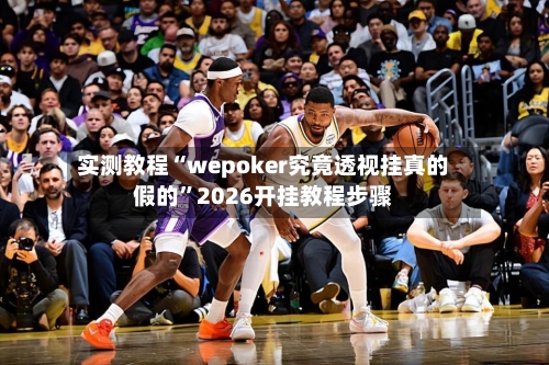 实测教程“wepoker究竟透视挂真的假的	”2026开挂教程步骤-第1张图片