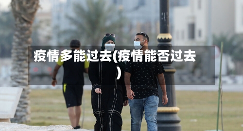 疫情多能过去(疫情能否过去)-第2张图片
