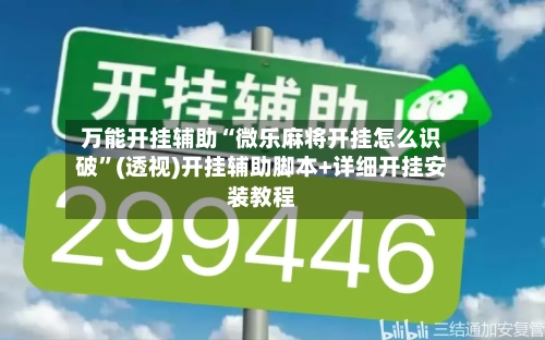 万能开挂辅助“微乐麻将开挂怎么识破”(透视)开挂辅助脚本+详细开挂安装教程-第1张图片