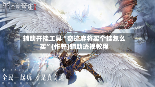 辅助开挂工具“奇迹麻将买个挂怎么买	”(作弊)辅助透视教程-第2张图片