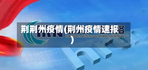 荆荆州疫情(荆州疫情速报)-第2张图片