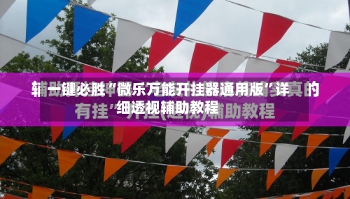 一键必胜“微乐万能开挂器通用版”详细透视辅助教程-第1张图片