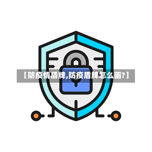 【防疫情盾牌,防疫盾牌怎么画?】-第2张图片