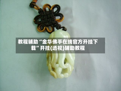 教程辅助“金华佛手在线官方开挂下载”开挂(透视)辅助教程-第1张图片