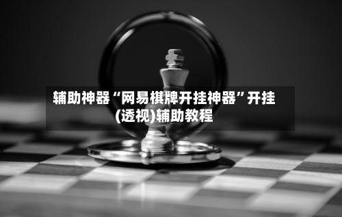 辅助神器“网易棋牌开挂神器”开挂(透视)辅助教程-第2张图片