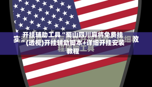 开挂辅助工具“蜀山四川麻将免费挂”(透视)开挂辅助脚本+详细开挂安装教程-第3张图片