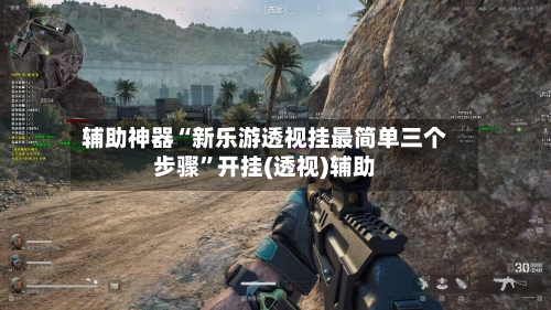 辅助神器“新乐游透视挂最简单三个步骤	”开挂(透视)辅助-第2张图片