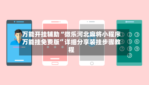 万能开挂辅助“微乐河北麻将小程序万能挂免费版”详细分享装挂步骤教程-第2张图片