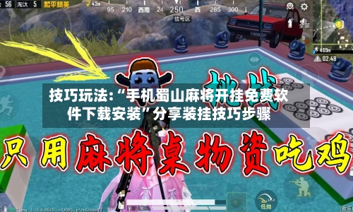 技巧玩法:“手机蜀山麻将开挂免费软件下载安装”分享装挂技巧步骤-第2张图片