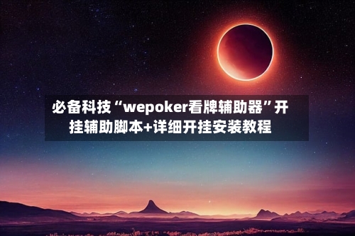 必备科技“wepoker看牌辅助器	”开挂辅助脚本+详细开挂安装教程-第2张图片