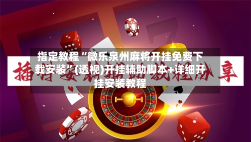 指定教程“微乐泉州麻将开挂免费下载安装”(透视)开挂辅助脚本+详细开挂安装教程-第1张图片