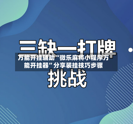 万能开挂辅助“微乐麻将小程序万能开挂器”分享装挂技巧步骤-第1张图片