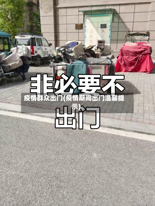 疫情群众出门(疫情期间出门温馨提示)-第1张图片