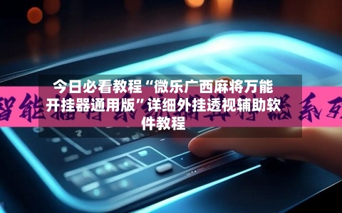 今日必看教程“微乐广西麻将万能开挂器通用版”详细外挂透视辅助软件教程-第2张图片