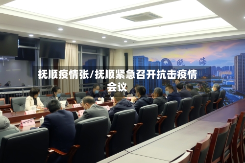 抚顺疫情张/抚顺紧急召开抗击疫情会议-第3张图片
