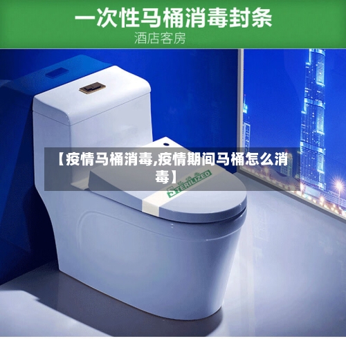 【疫情马桶消毒,疫情期间马桶怎么消毒】-第3张图片