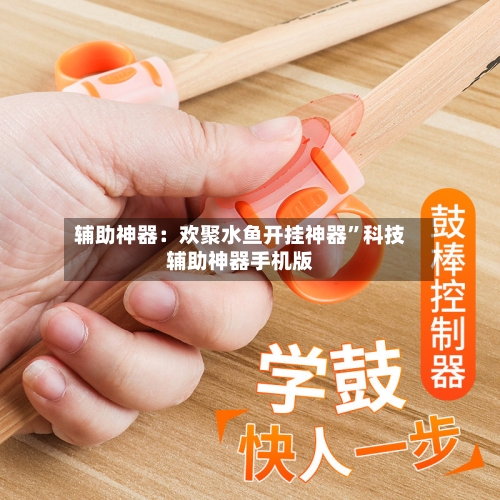 辅助神器：欢聚水鱼开挂神器”科技辅助神器手机版-第1张图片