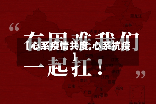 【心系疫情共度,心系抗疫】-第2张图片