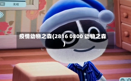 疫情动物之森(2816 0800 动物之森)-第1张图片