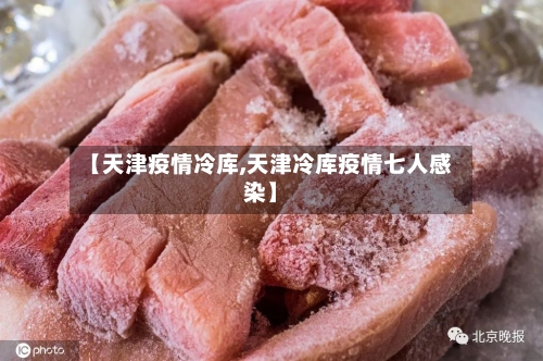 【天津疫情冷库,天津冷库疫情七人感染】-第2张图片