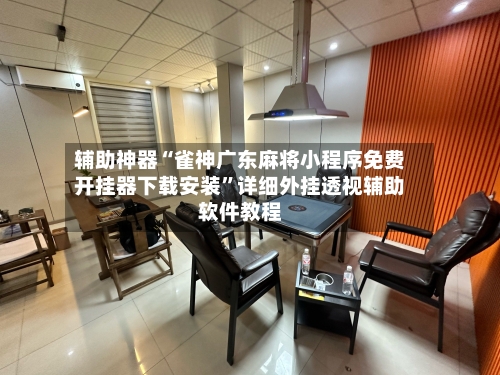 辅助神器“雀神广东麻将小程序免费开挂器下载安装”详细外挂透视辅助软件教程-第2张图片