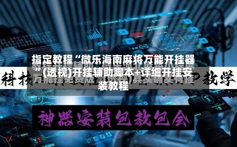 指定教程“微乐海南麻将万能开挂器	”(透视)开挂辅助脚本+详细开挂安装教程-第2张图片