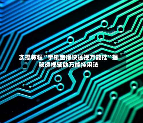 实操教程“手机跑得快透视万能挂”揭秘透视辅助万能挂用法-第2张图片