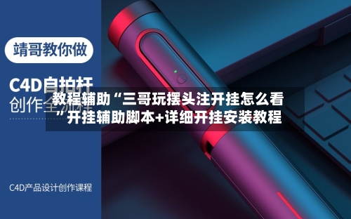 教程辅助“三哥玩摆头注开挂怎么看”开挂辅助脚本+详细开挂安装教程-第1张图片