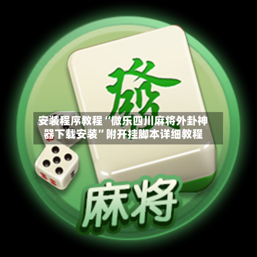 安装程序教程“微乐四川麻将外卦神器下载安装	”附开挂脚本详细教程-第1张图片