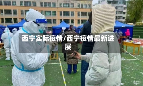 西宁实际疫情/西宁疫情最新进展-第1张图片