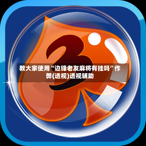 教大家使用“边锋老友麻将有挂吗”作弊(透视)透视辅助-第1张图片