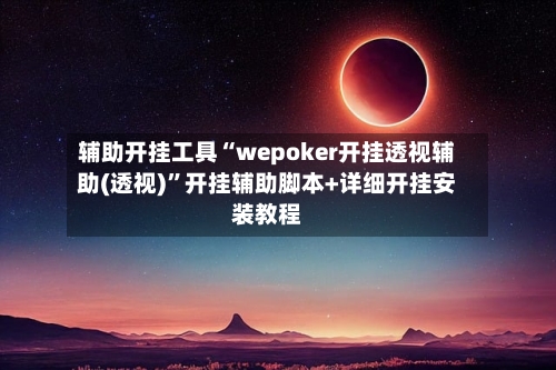 辅助开挂工具“wepoker开挂透视辅助(透视)	”开挂辅助脚本+详细开挂安装教程-第1张图片