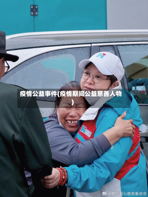 疫情公益事件(疫情期间公益慈善人物)-第1张图片