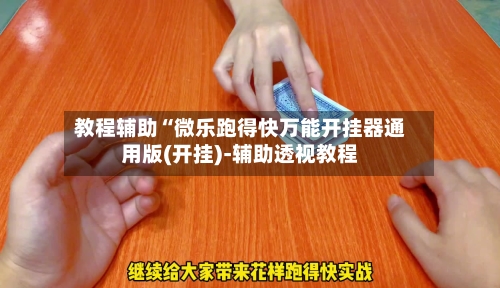 教程辅助“微乐跑得快万能开挂器通用版(开挂)-辅助透视教程-第1张图片