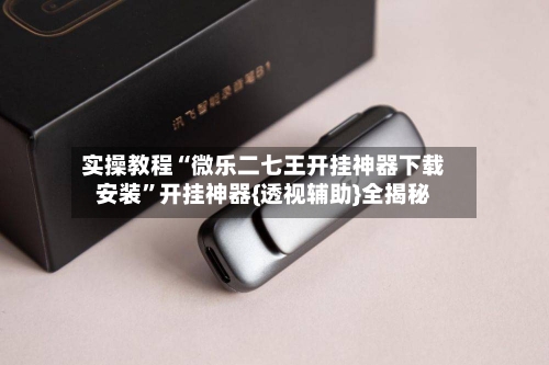 实操教程“微乐二七王开挂神器下载安装”开挂神器{透视辅助}全揭秘-第3张图片