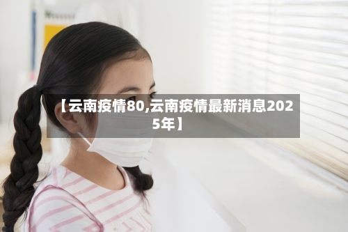 【云南疫情80,云南疫情最新消息2025年】-第2张图片